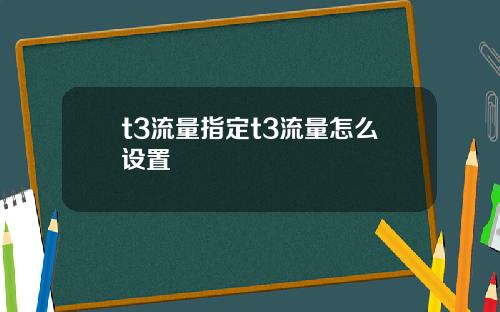 t3流量指定t3流量怎麽設置
