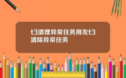 t3清理異常任務用友t3清除異常任務