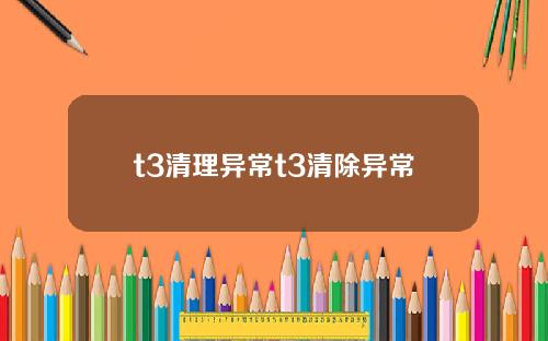 t3清理異常t3清除異常
