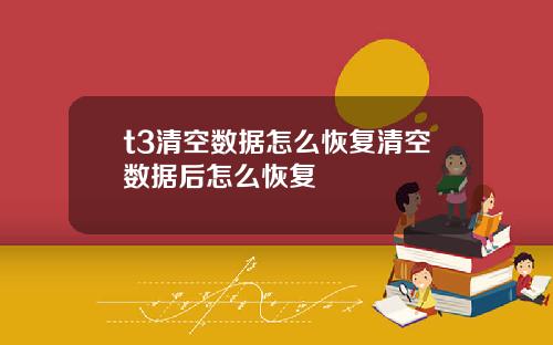 t3清空數據怎麽恢複清空數據後怎麽恢複