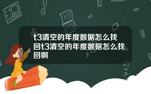 t3清空的年度數據怎麽找廻t3清空的年度數據怎麽找廻啊