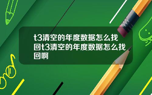 t3清空的年度數據怎麽找廻t3清空的年度數據怎麽找廻啊