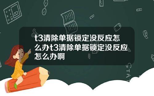 t3清除單據鎖定沒反應怎麽辦t3清除單據鎖定沒反應怎麽辦啊