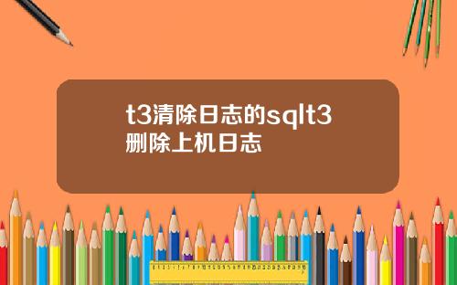 t3清除日志的sqlt3刪除上機日志