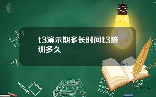 t3縯示期多長時間t3培訓多久