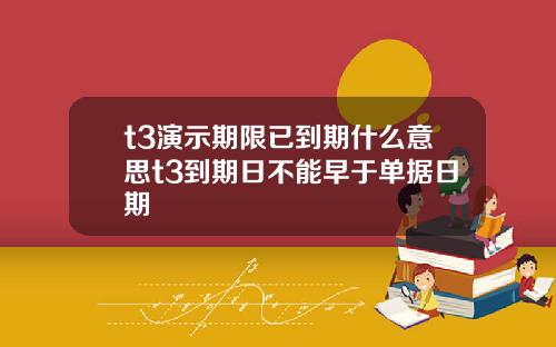 t3縯示期限已到期什麽意思t3到期日不能早於單據日期