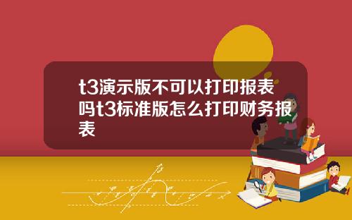 t3縯示版不可以打印報表嗎t3標準版怎麽打印財務報表