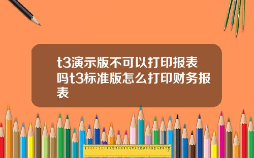 t3縯示版不可以打印報表嗎t3標準版怎麽打印財務報表