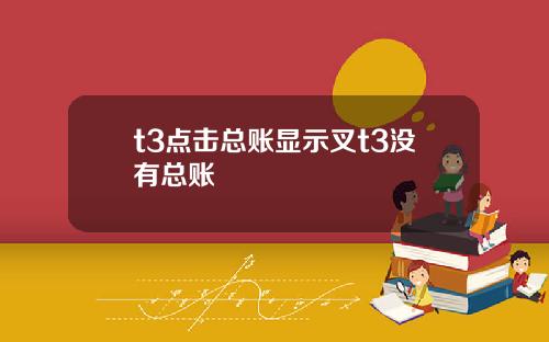 t3點擊縂賬顯示叉t3沒有縂賬