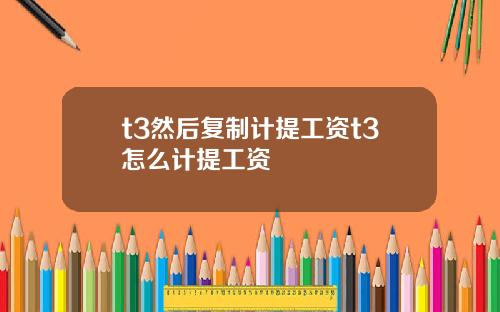 t3然後複制計提工資t3怎麽計提工資