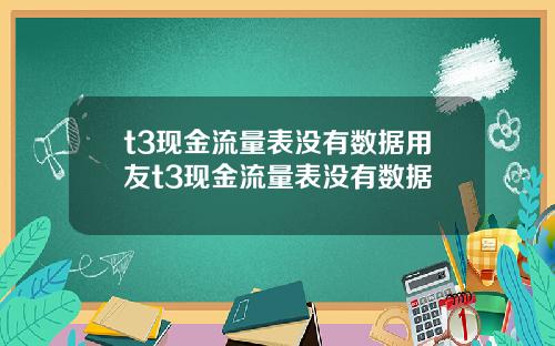 t3現金流量表沒有數據用友t3現金流量表沒有數據