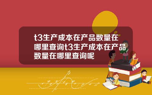 t3生産成本在産品數量在哪裡查詢t3生産成本在産品數量在哪裡查詢呢