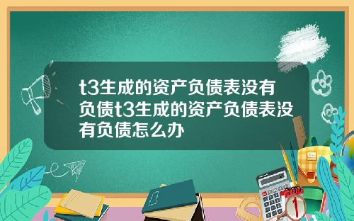 t3生成的資産負債表沒有負債t3生成的資産負債表沒有負債怎麽辦
