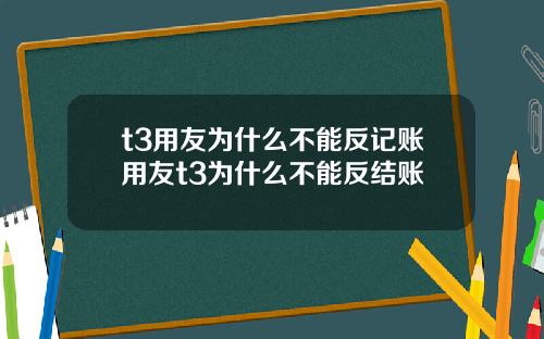t3用友爲什麽不能反記賬用友t3爲什麽不能反結賬