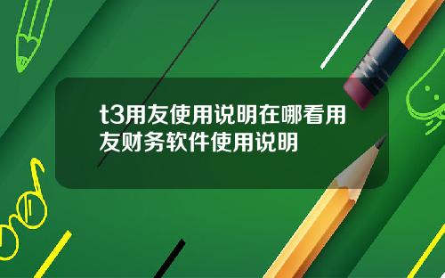 t3用友使用說明在哪看用友財務軟件使用說明