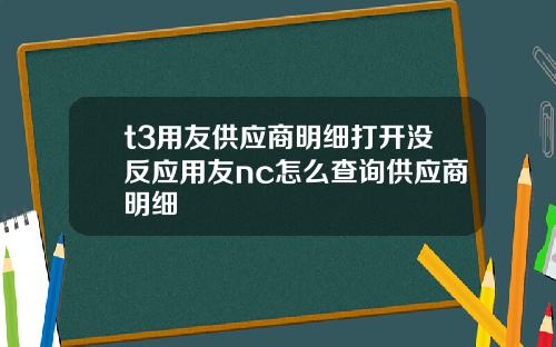 t3用友供應商明細打開沒反應用友nc怎麽查詢供應商明細