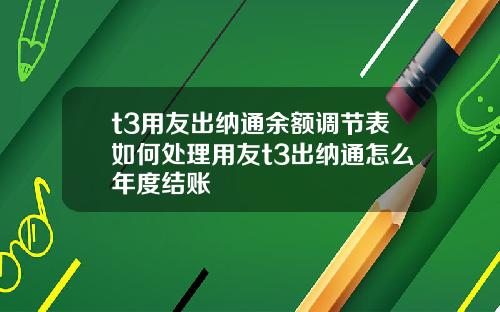 t3用友出納通餘額調節表如何処理用友t3出納通怎麽年度結賬