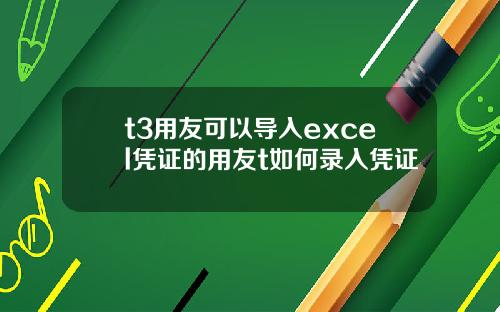 t3用友可以導入excel憑証的用友t如何錄入憑証