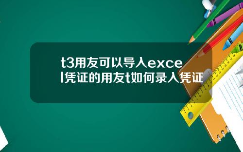t3用友可以導入excel憑証的用友t如何錄入憑証