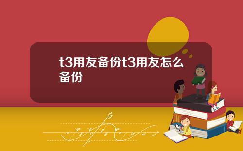t3用友備份t3用友怎麽備份