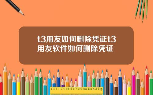 t3用友如何刪除憑証t3用友軟件如何刪除憑証