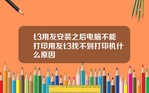 t3用友安裝之後電腦不能打印用友t3找不到打印機什麽原因