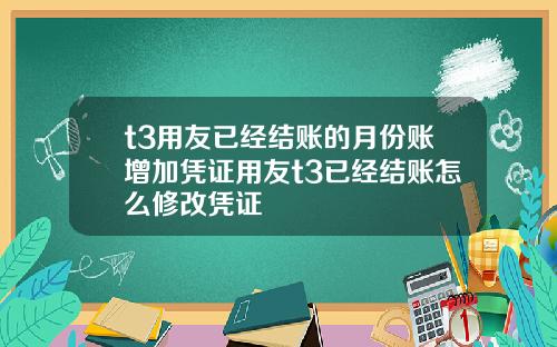 t3用友已經結賬的月份賬增加憑証用友t3已經結賬怎麽脩改憑証