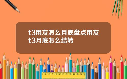 t3用友怎么月底盘点用友t3月底怎么结转