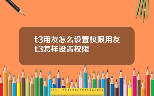 t3用友怎么设置权限用友t3怎样设置权限