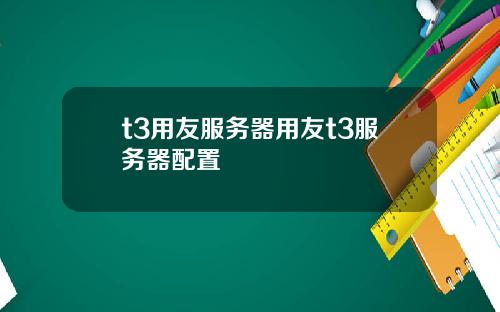 t3用友服務器用友t3服務器配置