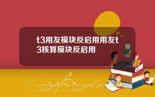 t3用友模塊反啓用用友t3核算模塊反啓用