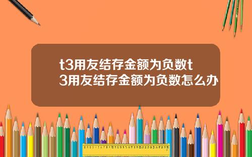 t3用友結存金額爲負數t3用友結存金額爲負數怎麽辦