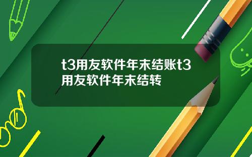 t3用友软件年末结账t3用友软件年末结转