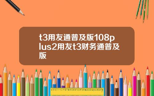 t3用友通普及版108plus2用友t3財務通普及版