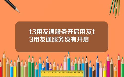 t3用友通服務開啓用友t3用友通服務沒有開啓