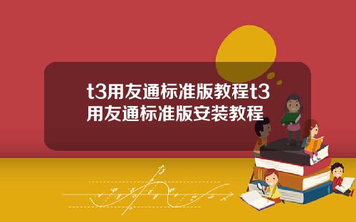 t3用友通标准版教程t3用友通标准版安装教程