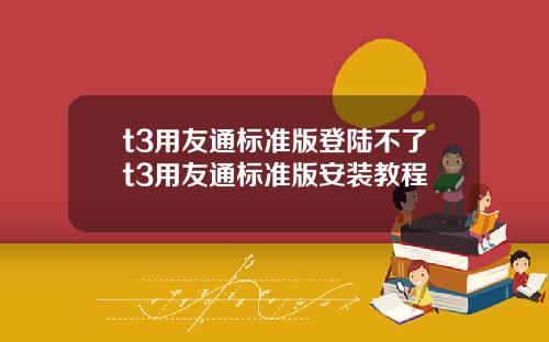 t3用友通標準版登陸不了t3用友通標準版安裝教程