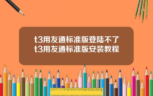 t3用友通標準版登陸不了t3用友通標準版安裝教程