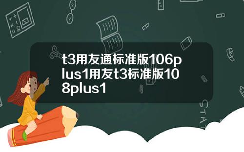 t3用友通標準版106plus1用友t3標準版108plus1