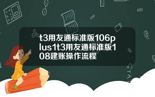 t3用友通标准版106plus1t3用友通标准版108建账操作流程