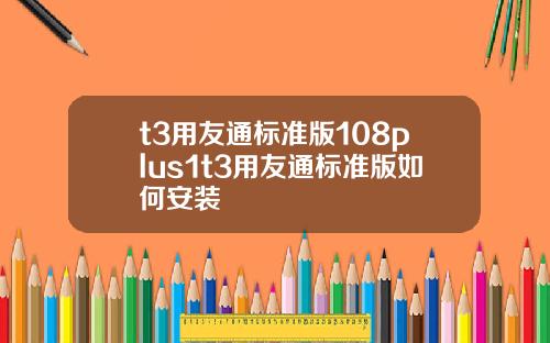 t3用友通標準版108plus1t3用友通標準版如何安裝