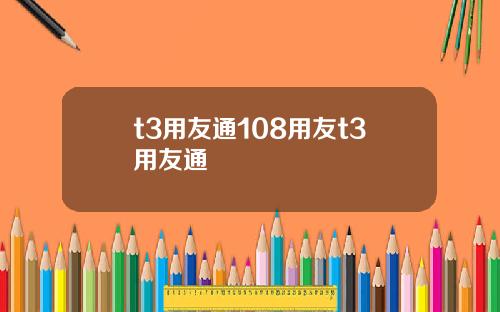 t3用友通108用友t3用友通