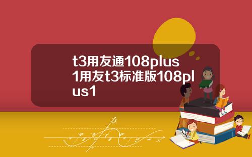 t3用友通108plus1用友t3标准版108plus1