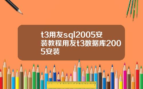 t3用友sql2005安装教程用友t3数据库2005安装