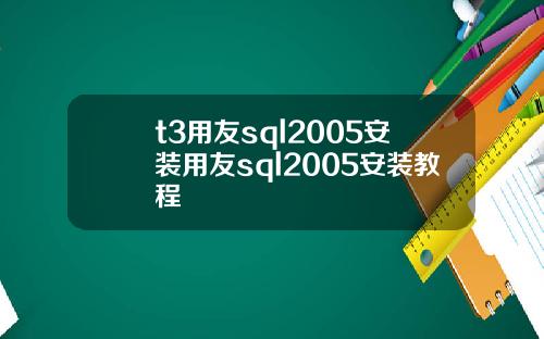 t3用友sql2005安裝用友sql2005安裝教程