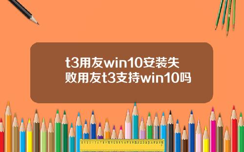 t3用友win10安裝失敗用友t3支持win10嗎