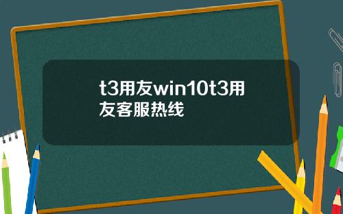 t3用友win10t3用友客服熱線