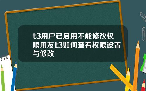 t3用戶已啓用不能脩改權限用友t3如何查看權限設置與脩改