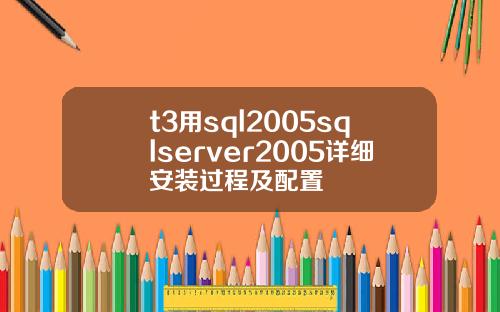 t3用sql2005sqlserver2005詳細安裝過程及配置