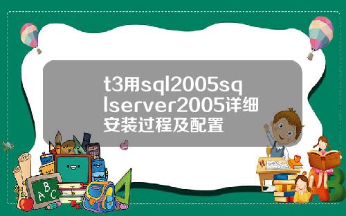 t3用sql2005sqlserver2005详细安装过程及配置